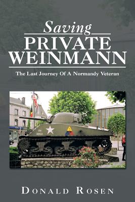 Saving Private Weinmann: The Last Journey Of A Normandy Veteran - Rosen, Donald