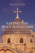 Saving the Holy Sepulchre: How Rival Christians Came Together to Rescue Their Holiest Shrine
