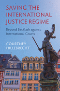 Saving the International Justice Regime: Beyond Backlash against International Courts