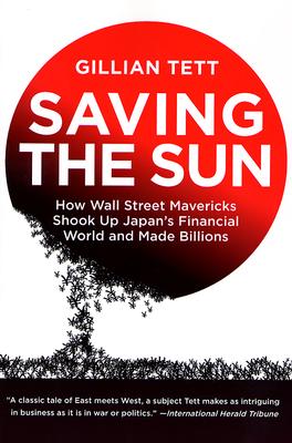 Saving the Sun: How Wall Street Mavericks Shook Up Japan's Financial World and Made Billions - Tett, Gillian
