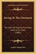 Saving To The Uttermost: The Story Of Twenty-Five Years' Labor In St. Gile's (1885)