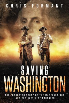 Saving Washington: The Forgotten Story of the Maryland 400 and The Battle of Brooklyn - Formant, Chris