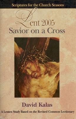 Saviour on a Cross Student Lent 2005: A Lenten Study Based on the Revised Common Lectionary - Kalas, David