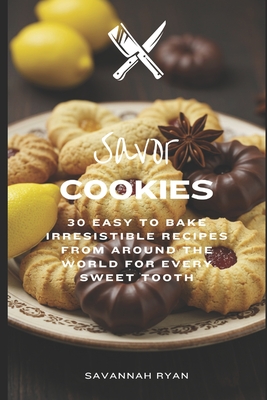 Savor Cookies: 30 Easy To Bake Irresistible Recipes From Around The World For Every Sweet Tooth - Ryan, Savannah