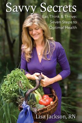 Savvy Secrets: Eat, Think & Thrive. Seven Steps to Optimal Health - Frost, Dana Miles (Contributions by), and Jackson, Lisa Miles