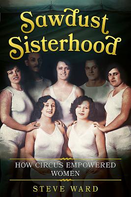 Sawdust Sisterhood: How Circus Empowered Women - Steve Ward