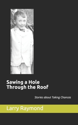 Sawing a Hole Through the Roof: Stories about Taking Chances - Raymond, Larry