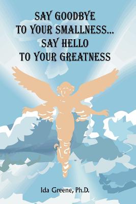 Say Goodbye to Your Smallness, Say Hello to Your Greatness - Greene, Ida, PH.D.