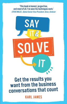 Say It and Solve It: Get the Results You Want from the Business Conversations That Count - James, Karl, Dr.