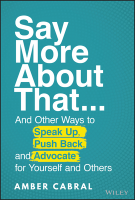 Say More about That: ...and Other Ways to Speak Up, Push Back, and Advocate for Yourself and Others - Cabral, Amber