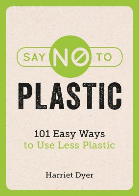 Say No to Plastic: 101 Easy Ways to Use Less Plastic - Dyer, Harriet