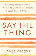 Say the Thing: Boundary-Setting Scripts & Phrases to Communicate Directly & Speak Up with Kindness