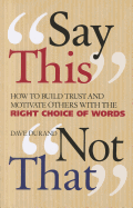 Say This, Not That: How to Build Trust and Motivate Others with the Right Choice of Words