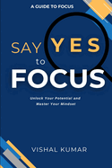 Say Yes to FOCUS: Unlock Your Potential and Master Your Mindset