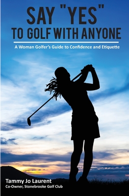Say Yes to Golf with Anyone: A Woman Golfer's Guide to Confidence and Etiquette - Laurent, Tammy Jo