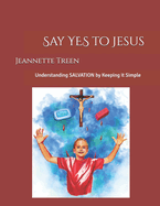 Say YES to Jesus: Understanding SALVATION by Keeping it Simple