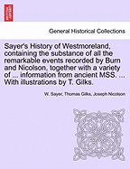 Sayer's History of Westmoreland, containing the substance of all the remarkable events recorded by Burn and Nicolson, together with a variety of ... information from ancient MSS. ... With illustrations by T. Gilks.