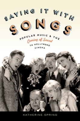 Saying It with Songs: Popular Music and the Coming of Sound to Hollywood Cinema - Spring, Katherine