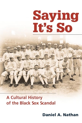 Saying It's So: A Cultural History of the Black Sox Scandal - Nathan, Daniel A