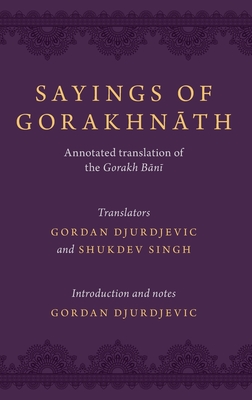 Sayings of Gorakhnath: Annotated Translation of the Gorakh Bani - Djurdjevic, Gordan, and Singh, Shukdev