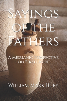Sayings of the Fathers: A Messianic Perspective on Pirkei Avot - Huey, William Mark