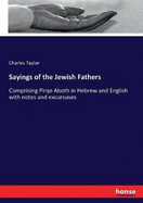 Sayings of the Jewish Fathers: Comprising Pirqe Aboth in Hebrew and English with Notes and Excursuses