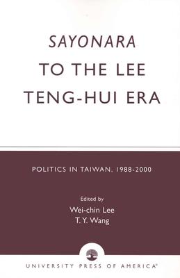 Sayonara to the Lee Teng-hui Era: Politics in Taiwan, 1988-2000 - Lee, Wei-Chin (Editor), and Wang, T y (Editor)