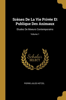 Sc?nes De La Vie Priv?e Et Publique Des Animaux: Etudes De Moeurs Contemporains; Volume 1 - Hetzel, Pierre-Jules