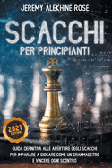 Scacchi per Principianti: Guida Definitiva Alle Aperture Degli Scacchi Per Imparare A Giocare Come Un Granmaestro E Vincere Ogni Scontro - Chess for Beginners (Italian Version)