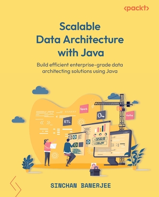 Scalable Data Architecture with Java: Build efficient enterprise-grade data architecting solutions using Java - Banerjee, Sinchan