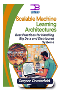 Scalable Machine Learning Architectures: Best Practices for Handling Big Data and Distributed Systems