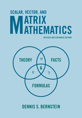 Scalar, Vector, and Matrix Mathematics: Theory, Facts, and Formulas - Revised and Expanded Edition - Bernstein, Dennis S.