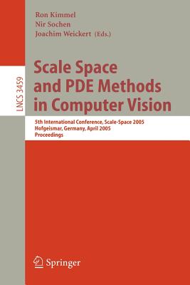 Scale Space and Pde Methods in Computer Vision: 5th International Conference, Scale-Space 2005, Hofgeismar, Germany, April 7-9, 2005, Proceedings - Kimmel, Ron (Editor), and Sochen, Nir (Editor), and Weickert, Joachim (Editor)