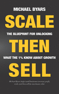 Scale Then Sell: The Blueprint for Unlocking What The 1% Know About Growth