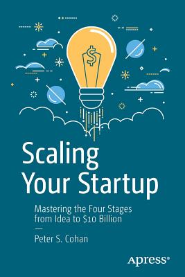 Scaling Your Startup: Mastering the Four Stages from Idea to $10 Billion - Cohan, Peter S