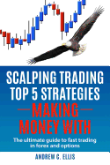 Scalping Trading Top 5 Strategies: Making Money With: The Ultimate Guide to Fast Trading in Forex and Options