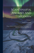 Scandinavia, Ancient And Modern: Being A History Of Denmark, Sweden, And Norway...with Illustrations Of Their Natural History; Volume 1