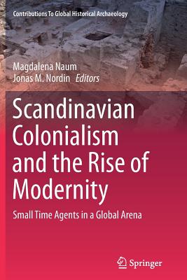 Scandinavian Colonialism and the Rise of Modernity: Small Time Agents in a Global Arena - Naum, Magdalena (Editor), and Nordin, Jonas M (Editor)