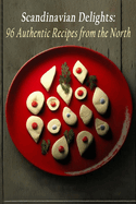 Scandinavian Delights: 96 Authentic Recipes from the North