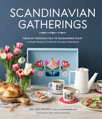 Scandinavian Gatherings: From Afternoon Fika to Midsummer Feast: 70 Simple Recipes & Crafts for Everyday Celebrations - Bahen, Melissa, and Lowe, Paul (Foreword by)