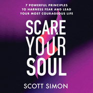 Scare Your Soul: 7 Powerful Principles to Harness Fear and Lead Your Most Courageous Life
