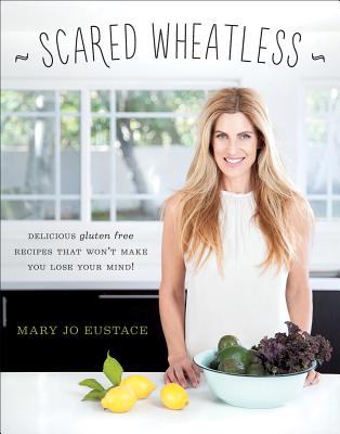 Scared Wheatless: Delicious Gluten-Free Recipes That Won't Make You Lose Your Mind - Eustace, Mary Jo