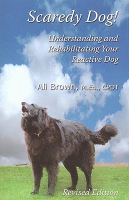 Scaredy Dog: Understanding and Rehabilitating Your Reactive Dog - Brown, Ali