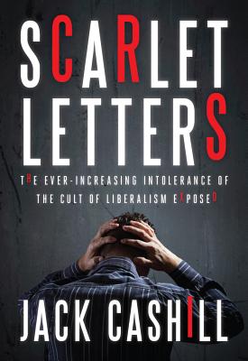 Scarlet Letters: The Ever-Increasing Intolerance of the Cult of Liberalism - Cashill, Jack