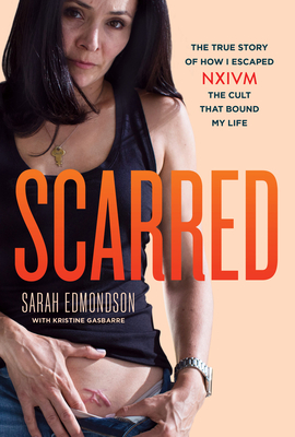 Scarred: The True Story of How I Escaped Nxivm, the Cult That Bound My Life - Edmondson, Sarah, and Gasbarre, Kristine