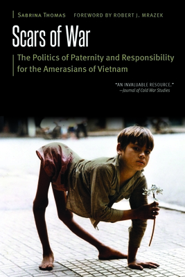 Scars of War: The Politics of Paternity and Responsibility for the Amerasians of Vietnam - Thomas, Sabrina, and Mrazek, Robert J (Foreword by)