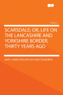 Scarsdale; Or, Life on the Lancashire and Yorkshire Border, Thirty Years Ago Volume 1