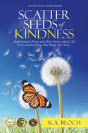 Scatter Seeds of Kindness: Poems and Short Stories About Life, Love, and the Things That Shape Our Souls...