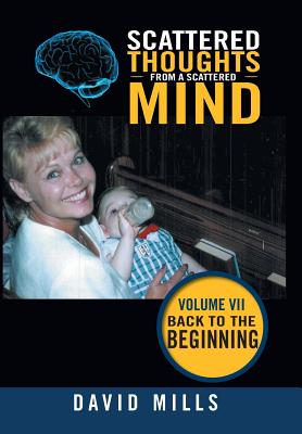 Scattered Thoughts from a Scattered Mind: Volume Vii Back to the Beginning - Mills, David