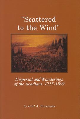 Scattered to the Wind: Dispersal and Wandering of the Acadians, 1755-1809 - Brasseaux, Carl A